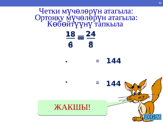 Четки м үчѳлѳрүн атагыла: Орто ңку м үчѳлѳрүн атагыла: Көбөйтүүнү тапкыла 24 18  =   6 8   144 =   144 = ЖАКШЫ! 
