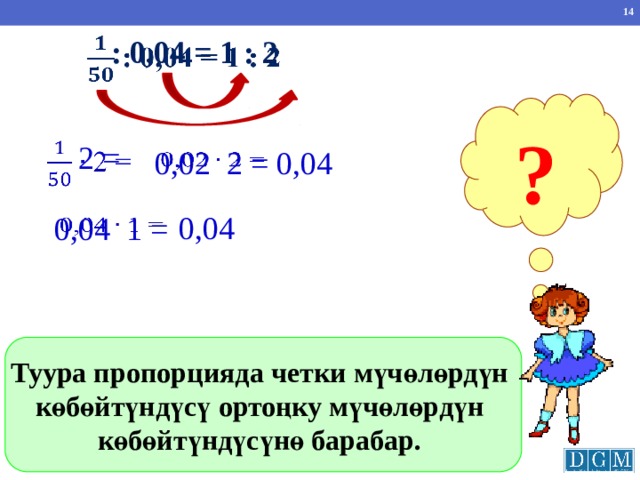  : 0,04 = 1 : 2   ?  2 =   0,04   0,02 2 = 0,04 0,04 1 =   Найти произведение крайних членов пропорции и средних членов пропорции. Сделать вывод. Туура пропорцияда четки мүчөлөрдүн көбөйтүндүсү ортоңку мүчөлөрдүн көбөйтүндүсүнө барабар. 10 