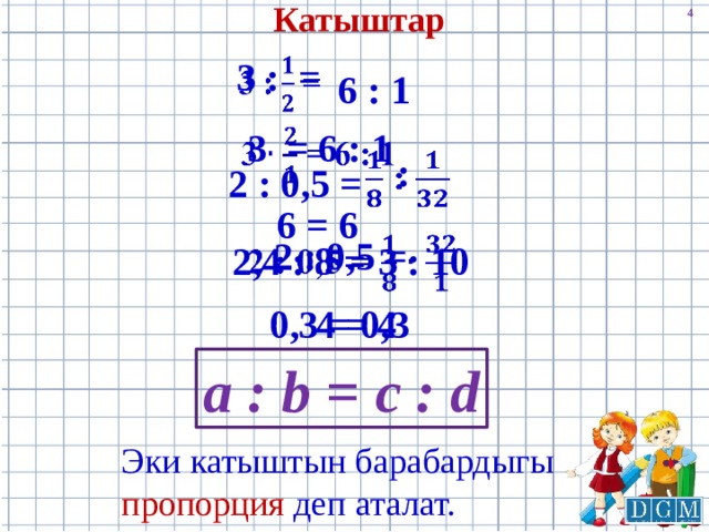 Катыштар   3 : = 6 : 1 3 = 6 : 1     : 2 : 0,5 = 6 = 6 2 : 0,5 =   2,4 : 8 = 3 : 10 4 = 4 0,3 = 0,3 а : b = c : d Эки катыштын барабардыгы пропорция деп аталат. 