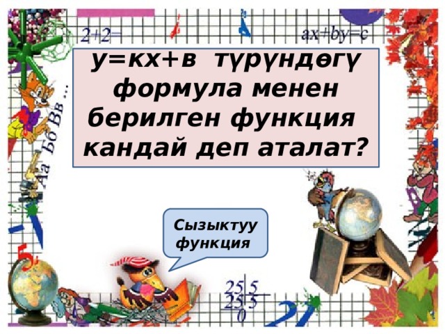  у=кх+в түрүндөгү формула менен берилген функция кандай деп аталат?  Сызыктуу функция 