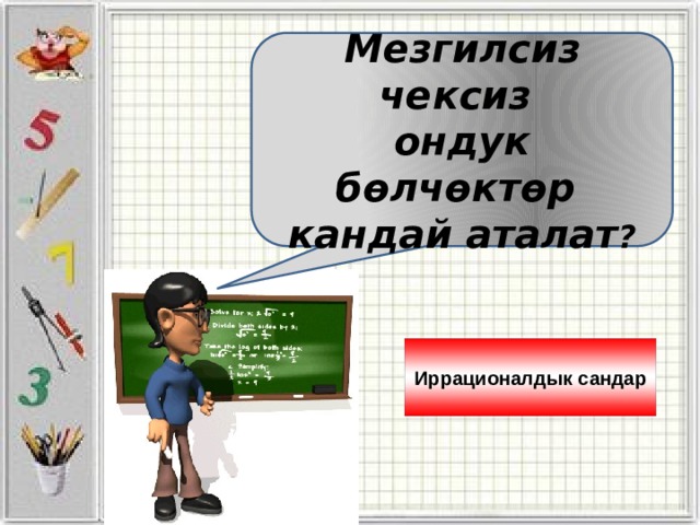 Мезгилсиз чексиз ондук бөлчөктөр кандай аталат ? Иррационалдык сандар 