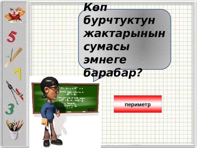 Көп бурчтуктун жактарынын сумасы эмнеге барабар? периметр 