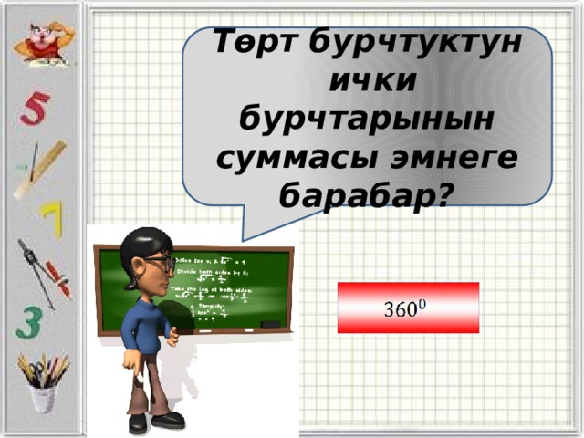 Төрт бурчтуктун  ички бурчтарынын суммасы эмнеге барабар?  