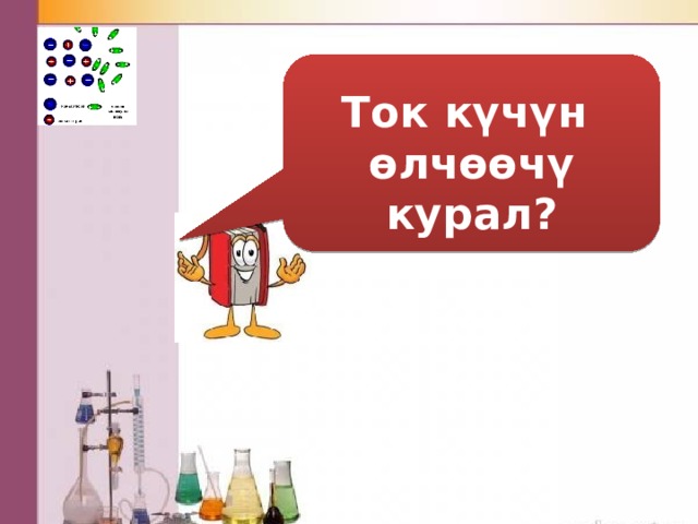     Ток күчүн өлчөөчү курал?   Амперметр 