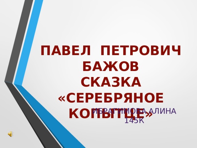 Павел Петрович Бажов  сказка «Серебряное копытце» Ибрагимова алина 145к 