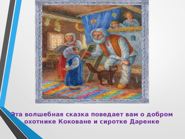 Эта волшебная сказка поведает вам о добром охотнике Коковане и сиротке Даренке 