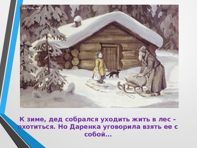 К зиме, дед собрался уходить жить в лес – охотиться. Но Даренка уговорила взять ее с собой… 
