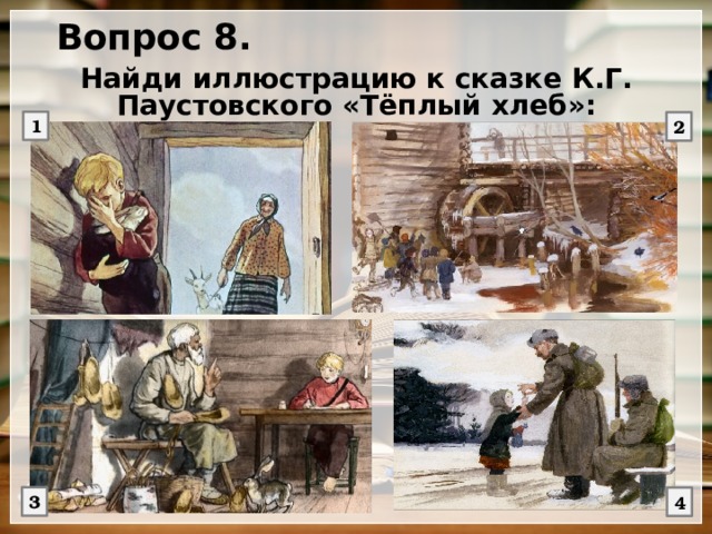 Вопрос 8. Найди иллюстрацию к сказке К.Г. Паустовского «Тёплый хлеб»: 1 2 3 4 