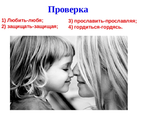 Проверка 1) Любить-любя; 2) защищать-защищая; 3) прославить-прославляя; 4) гордиться-гордясь.   