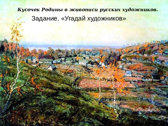 Кусочек Родины в живописи русских художников.  Задание. «Угадай художников» 