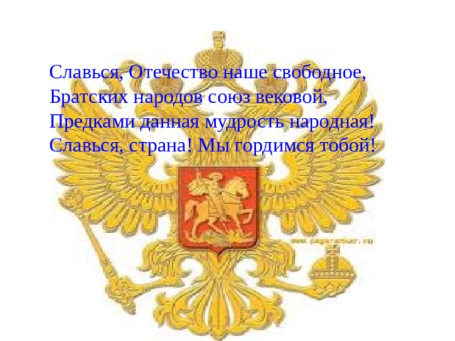 Славься, Отечество наше свободное,  Братских народов союз вековой,  Предками данная мудрость народная!  Славься, страна! Мы гордимся тобой! 