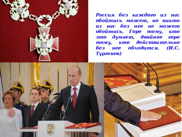 Россия без каждого из нас обойтись может, но никто из нас без нее не может обойтись. Горе тому, кто это думает, двойное горе тому, кто действительно без нее обходится. (И.С. Тургенев) 