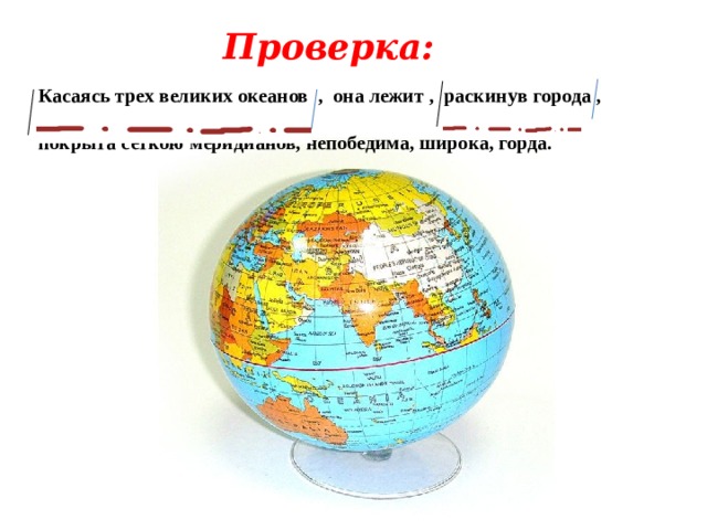 Проверка: Касаясь трех великих океанов , она лежит , раскинув города , покрыта сеткою меридианов, непобедима, широка, горда. 