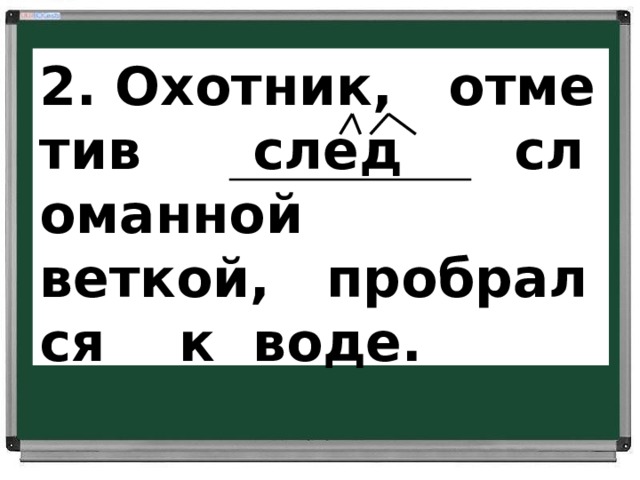 2. Охотник,   отметив      след      сломанной    веткой,   пробрался    к  воде.      