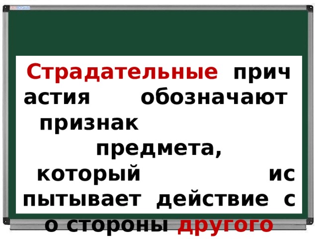 Страдательные     причастия             обозначают признак предмета,     который                                     испытывает    действие     со стороны другого предмета   