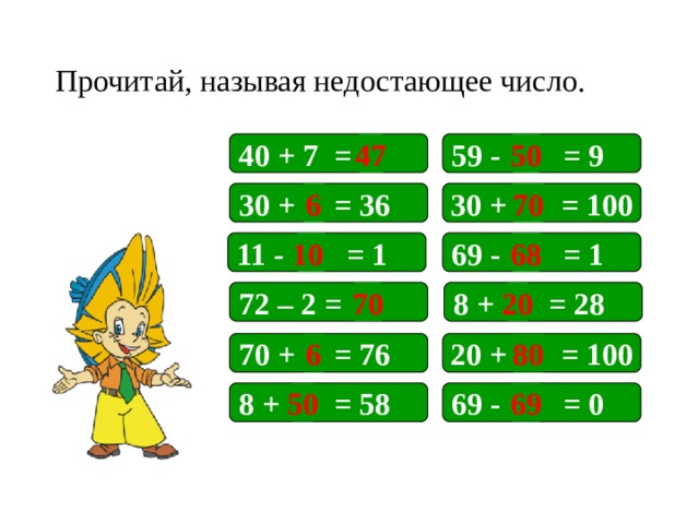 Прочитай, называя недостающее число. 50 59 - = 9 40 + 7 = 47 30 + = 100 30 + = 36 70 6 10 68 11 - = 1 69 - = 1 72 – 2 = 20 8 + = 28 70 На примеры подключены триггеры. 70 + = 76 6 80 20 + = 100 8 + = 58 50 69 69 - = 0  
