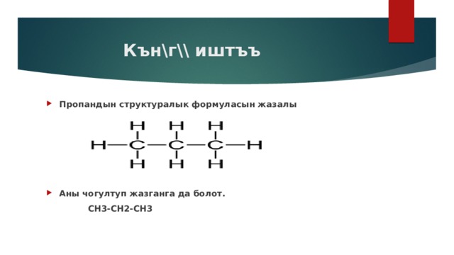  Кън\г\\ иштъъ Пропандын структуралык формуласын жазалы      Аны чогултуп жазганга да болот.  СН3-СН2-СН3 