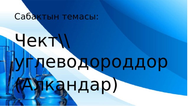 Сабактын темасы: Чект\\ углеводороддор (Алкандар) 