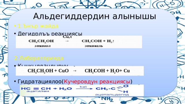  Альдегиддердин алынышы 1.Ънър жайда Дегидрлъъ реакциясы 2.Лабораторияда Кычкылдандыруу Гидратациялоо( Кучеровдун реакциясы ) 