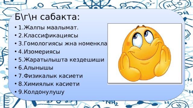 Б\г\н сабакта: 1.Жалпы маалымат. 2.Классификациясы 3.Гомологиясы жна номенклатурасы 4.Изомериясы 5.Жаратылышта кездешиши 6.Алынышы 7.Физикалык касиети 8.Химиялык касиети 9.Колдонулушу 