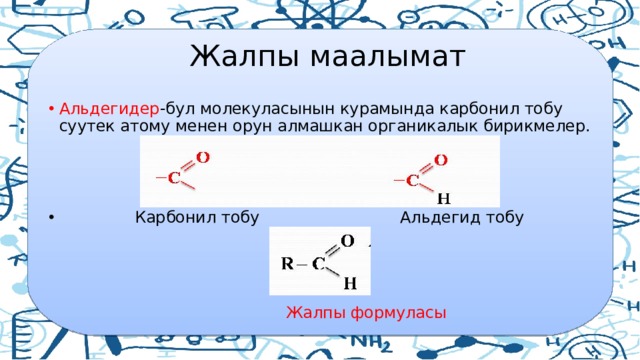  Жалпы маалымат Альдегидер -бул молекуласынын курамында карбонил тобу суутек атому менен орун алмашкан органикалык бирикмелер.  Карбонил тобу Альдегид тобу  Жалпы формуласы 