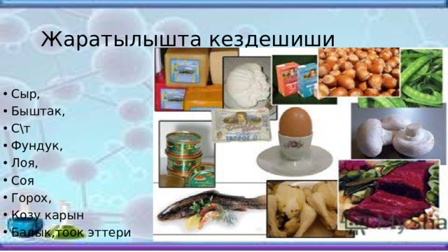  Жаратылышта кездешиши Сыр, Быштак, С\т Фундук, Лоя, Соя Горох, Козу карын Балык,тоок эттери 