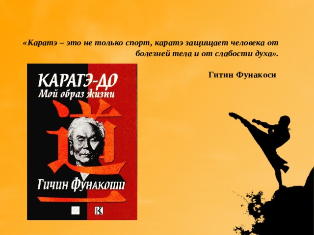     «Каратэ – это не только спорт, каратэ защищает человека от болезней тела и от слабости духа».    Гитин Фунакоси    