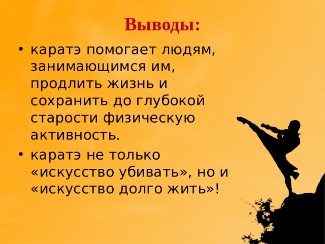 Выводы: каратэ помогает людям, занимающимся им, продлить жизнь и сохранить до глубокой старости физическую активность. каратэ не только «искусство убивать», но и «искусство долго жить»! 