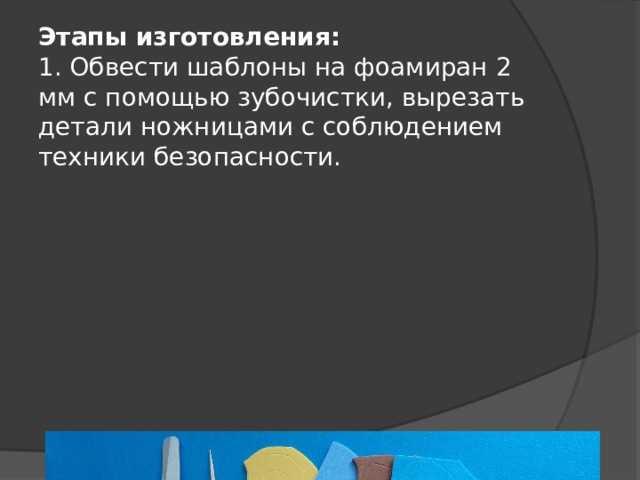 Этапы изготовления:  1. Обвести шаблоны на фоамиран 2 мм с помощью зубочистки, вырезать детали ножницами с соблюдением техники безопасности. 