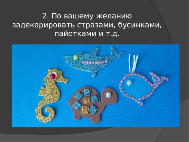 2. По вашему желанию задекорировать стразами, бусинками, пайетками и т.д. 