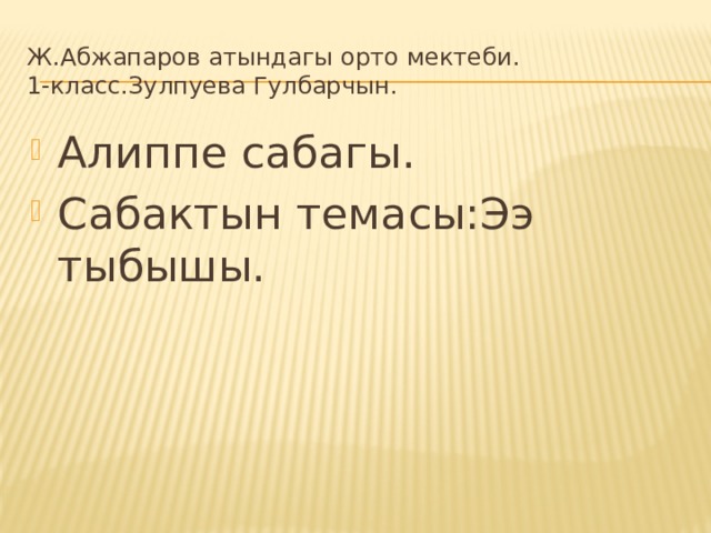 Ж.Абжапаров атындагы орто мектеби.  1-класс.Зулпуева Гулбарчын. Алиппе сабагы. Сабактын темасы:Ээ тыбышы. 