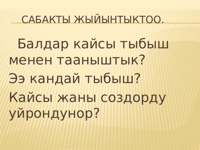  Сабакты жыйынтыктоо.  Балдар кайсы тыбыш менен тааныштык? Ээ кандай тыбыш? Кайсы жаны создорду уйрондунор? 