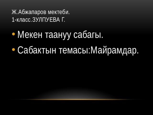 Ж.Абжапаров мектеби.  1-класс.ЗУЛПУЕВА Г. Мекен таануу сабагы. Сабактын темасы:Майрамдар. 
