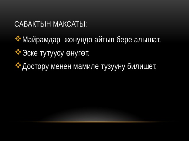 Сабактын максаты: Майрамдар жонундо айтып бере алышат. Эске тутуусу өнугөт. Достору менен мамиле тузууну билишет. 