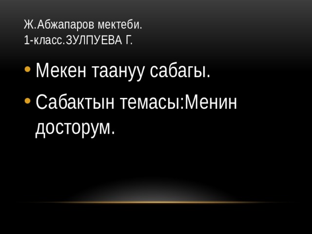 Ж.Абжапаров мектеби.  1-класс.ЗУЛПУЕВА Г. Мекен таануу сабагы. Сабактын темасы:Менин досторум. 