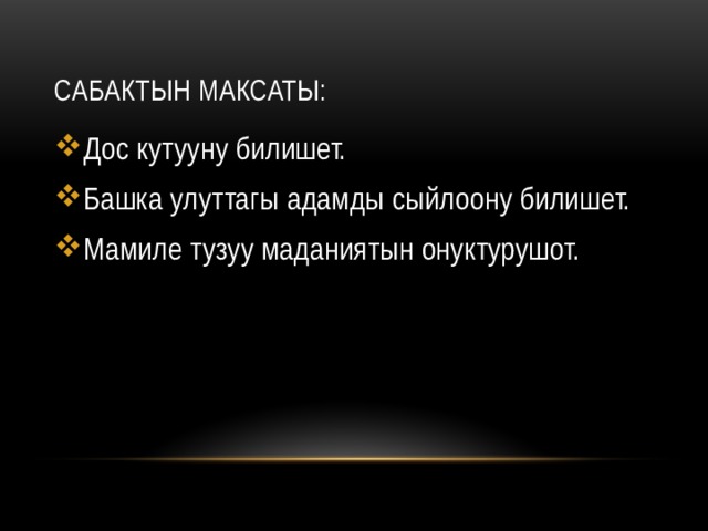 Сабактын максаты: Дос кутууну билишет. Башка улуттагы адамды сыйлоону билишет. Мамиле тузуу маданиятын онуктурушот. 