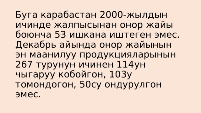 Буга карабастан 2000-жылдын ичинде жалпысынан онор жайы боюнча 53 ишкана иштеген эмес. Декабрь айында онор жайынын эн маанилуу продукцияларынын 267 турунун ичинен 114ун чыгаруу кобойгон, 103у томондогон, 50су ондурулгон эмес. 