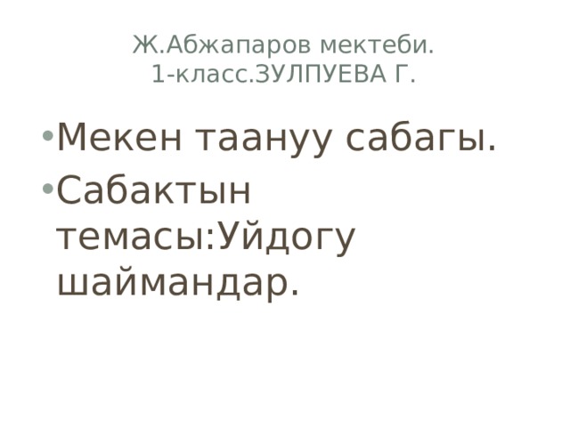 Ж.Абжапаров мектеби.  1-класс.ЗУЛПУЕВА Г. Мекен таануу сабагы. Сабактын темасы:Уйдогу шаймандар. 