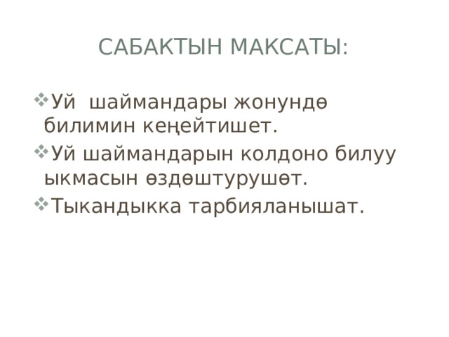 Сабактын максаты: Уй шаймандары жонундө билимин кеңейтишет. Уй шаймандарын колдоно билуу ыкмасын өздөштурушөт. Тыкандыкка тарбияланышат. 