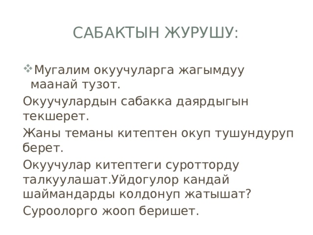 Сабактын журушу: Мугалим окуучуларга жагымдуу маанай тузот. Окуучулардын сабакка даярдыгын текшерет. Жаны теманы китептен окуп тушундуруп берет. Окуучулар китептеги суротторду талкуулашат.Уйдогулор кандай шаймандарды колдонуп жатышат? Суроолорго жооп беришет. 