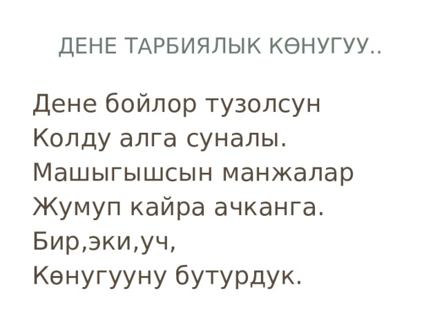 Дене тарбиялык көнугуу.. Дене бойлор тузолсун Колду алга суналы. Машыгышсын манжалар Жумуп кайра ачканга. Бир,эки,уч, Көнугууну бутурдук. 
