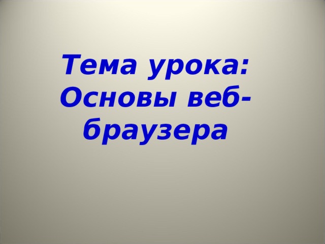 Тема урока:  Основы веб- браузера 