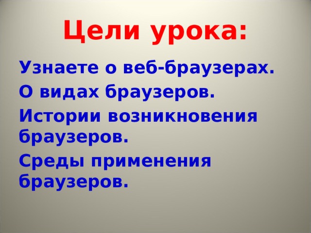 Цели урока: Узнаете о веб-браузерах. О видах браузеров. Истории возникновения браузеров. Среды применения браузеров. 