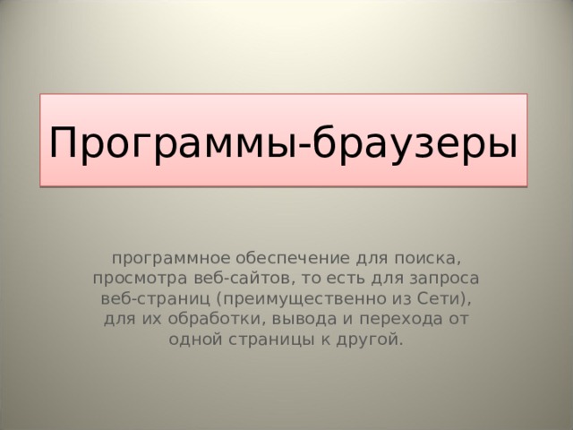 Программы-браузеры программное обеспечение для поиска, просмотра веб-сайтов, то есть для запроса веб-страниц (преимущественно из Сети), для их обработки, вывода и перехода от одной страницы к другой. 
