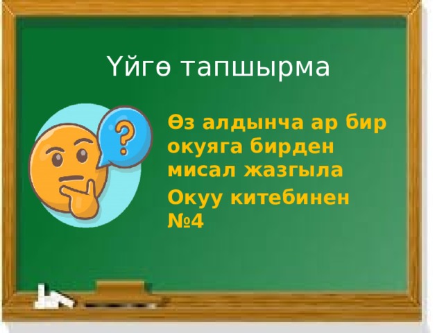 Үйгө тапшырма Өз алдынча ар бир окуяга бирден мисал жазгыла Окуу китебинен №4 