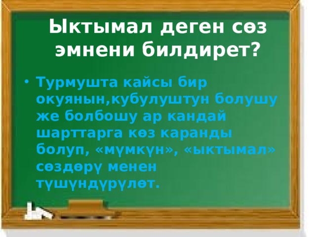 Ыктымал деген сөз эмнени билдирет? Турмушта кайсы бир окуянын,кубулуштун болушу же болбошу ар кандай шарттарга көз каранды болуп, «мүмкүн», «ыктымал» сөздөрү менен түшүндүрүлөт. 