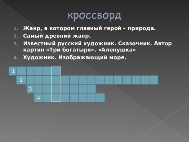 Жанр, в котором главный герой – природа. Самый древний жанр. Известный русский художник. Сказочник. Автор картин «Три богатыря». «Аленушка» Художник. Изображающий море. 1 2 3 4 