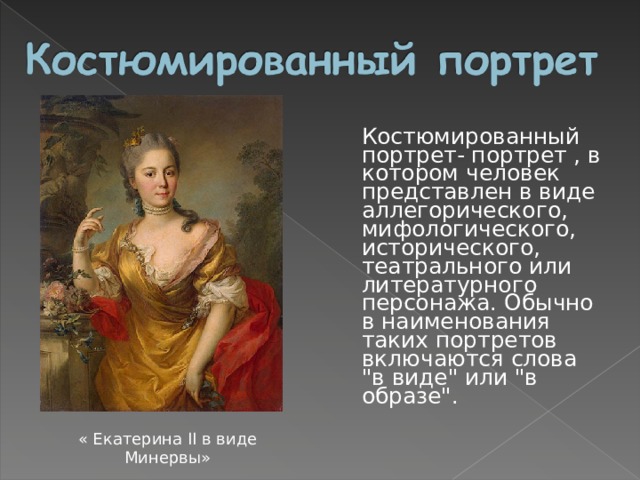  Костюмированный портрет- портрет , в котором человек представлен в виде аллегорического, мифологического, исторического, театрального или литературного персонажа. Обычно в наименования таких портретов включаются слова 