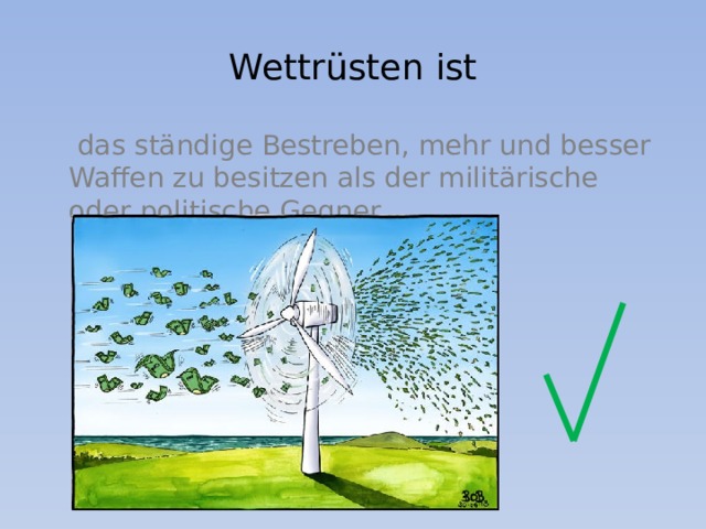 Wettrüsten ist  das ständige Bestreben, mehr und besser Waffen zu besitzen als der militärische oder politische Gegner. 