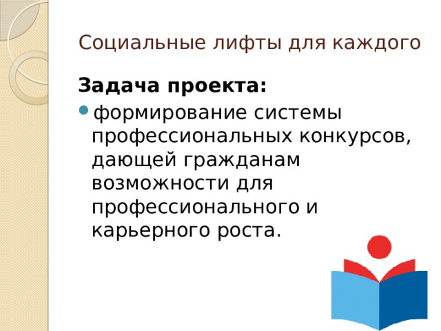 Социальные лифты для каждого Задача проекта:  формирование системы профессиональных конкурсов, дающей гражданам возможности для профессионального и карьерного роста. 